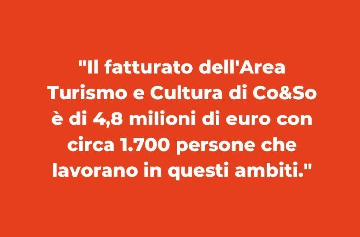 “Il fatturato dell’Area Turismo e Cultura di Co&So è di 4,8 milioni di euro con circa 1.700 persone che lavorano in questi ambiti.”